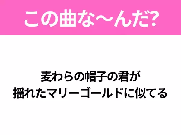 【ヒット曲クイズ】歌詞「麦わらの帽子の君が 揺れたマリーゴールドに似てる」で有名な曲は？夏のラブソング！