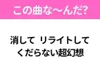 【ヒット曲クイズ】歌詞「消して リライトして くだらない超幻想」で有名な曲は？大人気アニメの主題歌！