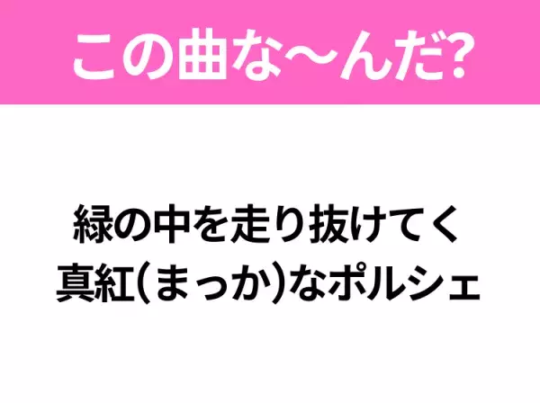 【ヒット曲クイズ】歌詞「緑の中を走り抜けてく 真紅(まっか)なポルシェ」で有名な曲は？昭和の大ヒットソング！