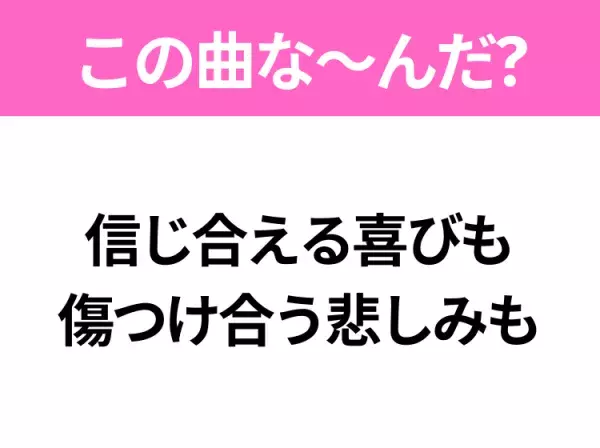 【ヒット曲クイズ】歌詞「信じ合える喜びも 傷つけ合う悲しみも」で有名な曲は？平成の大ヒットソング！