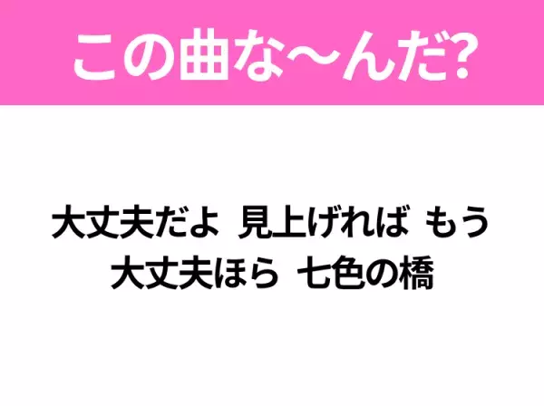 【ヒット曲クイズ】歌詞「大丈夫だよ 見上げれば もう 大丈夫ほら 七色の橋」で有名な曲は？大ヒットドラマの主題歌！