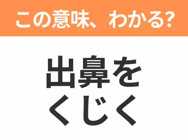 【昭和or Z世代どっち？】「出鼻をくじく」この日本語わかりますか？