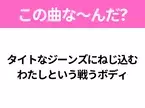 【ヒット曲クイズ】歌詞「タイトなジーンズにねじ込む わたしという戦うボディ」で有名な曲は？平成のヒットソング！