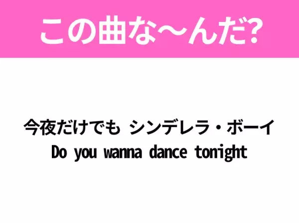 【ヒット曲クイズ】歌詞「今夜だけでも シンデレラ・ボーイ Do you wanna dance tonight」で有名な曲は？踊りたくなるあの曲！