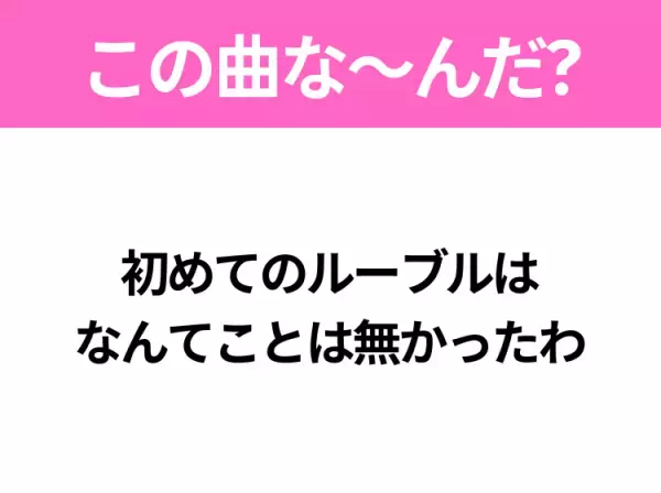 【ヒット曲クイズ】歌詞「初めてのルーブルは なんてことは無かったわ」で有名な曲は？大ヒット映画の主題歌！