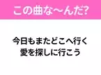 【ヒット曲クイズ】歌詞「今日もまたどこへ行く愛を探しに行こう」で有名な曲は？平成のヒットソング！