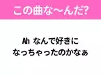 【ヒット曲クイズ】歌詞「Ah なんで好きになっちゃったのかなぁ」で有名な曲は？平成のヒットソング！