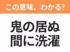 【昭和or Z世代どっち？】「鬼の居ぬ間に洗濯」この日本語わかりますか？