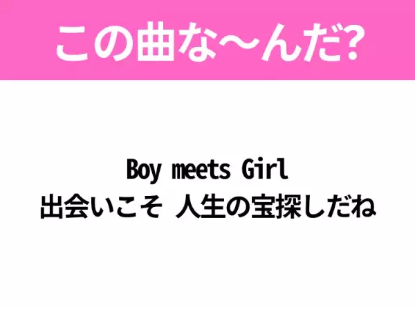 【ヒット曲クイズ】歌詞「Boy meets Girl 出会いこそ 人生の宝探しだね」で有名な曲は？平成の大ヒットソング！