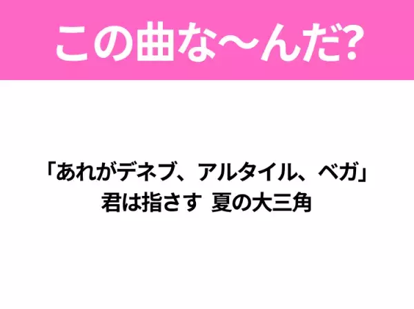 【ヒット曲クイズ】歌詞『「あれがデネブ、アルタイル、ベガ」 君は指さす 夏の大三角』で有名な曲は？大ヒットアニメの主題歌！