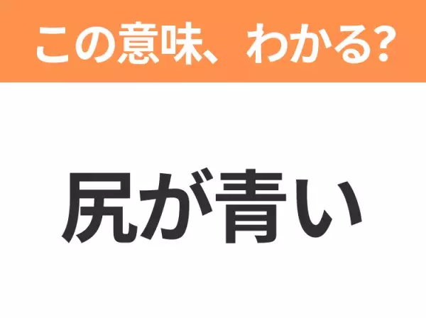 【昭和or Z世代どっち？】「尻が青い」この日本語わかりますか？