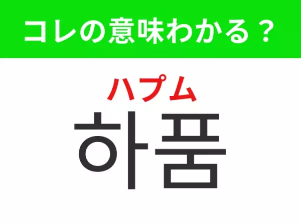 【韓国美容編】覚えておきたいあの言葉！ 「하품（ハプム）」の意味は？