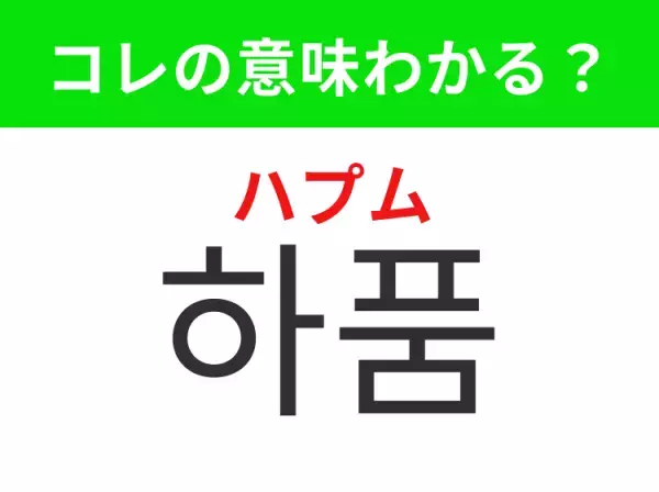【韓国美容編】覚えておきたいあの言葉！ 「하품（ハプム）」の意味は？