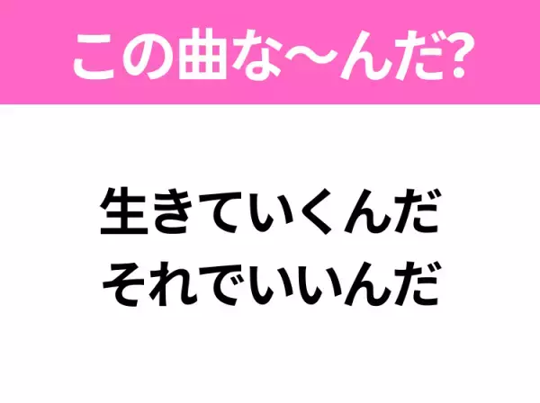 【ヒット曲クイズ】歌詞「生きていくんだ それでいいんだ」で有名な曲は？大ヒットドラマの主題歌！