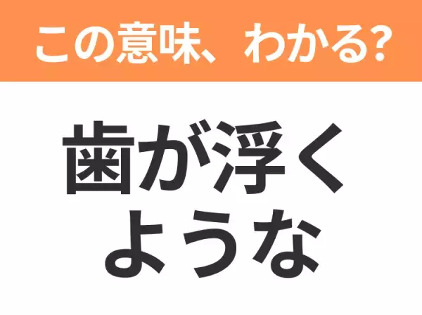 【昭和or Z世代どっち？】「歯が浮くような」この日本語わかりますか？