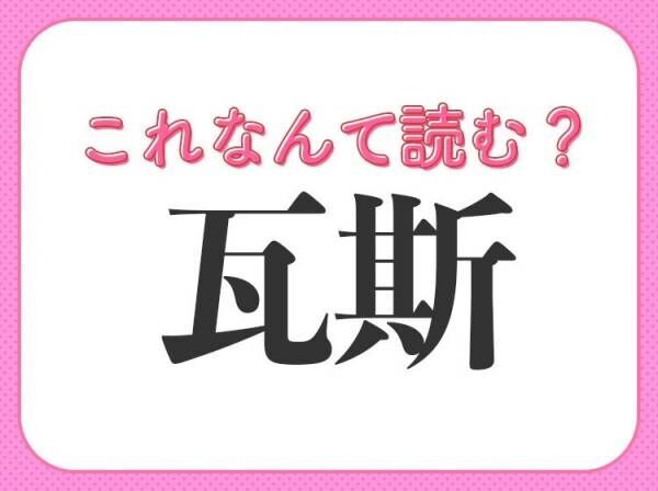 【瓦斯】はなんて読む？気体をあらわす難読漢字