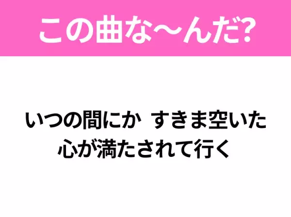 【ヒット曲クイズ】歌詞「いつの間にか すきま空いた 心が満たされて行く」で有名な曲は？大人気バラエティ番組の主題歌！