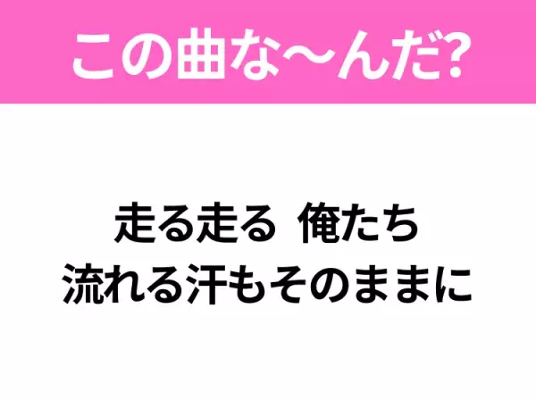 【ヒット曲クイズ】歌詞「走る走る 俺たち 流れる汗もそのままに」で有名な曲は？応援歌の定番曲！