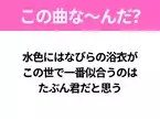 【夏うたクイズ】歌詞「水色にはなびらの浴衣が この世で一番似合うのは たぶん君だと思う」で有名な曲は？