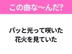 【夏うたクイズ】歌詞「パッと光って咲いた 花火を見ていた」で有名な曲は？花火を見たくなるあの曲！