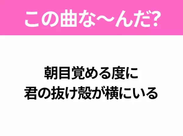 【ヒット曲クイズ】歌詞「朝目覚める度に 君の抜け殻が横にいる」で有名な曲は？大ヒット映画の主題歌！