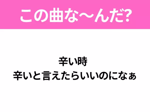 【ヒット曲クイズ】歌詞「辛い時  辛いと言えたらいいのになぁ」で有名な曲は？大ヒット映画の主題歌！