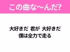 【ヒット曲クイズ】歌詞「大好きだ 君が 大好きだ 僕は全力で走る」で有名な曲は？大声で歌いたいあの曲！