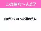 【ヒット曲クイズ】歌詞「曲がりくねった道の先に」で有名な曲は？コラボで話題となったあの曲！