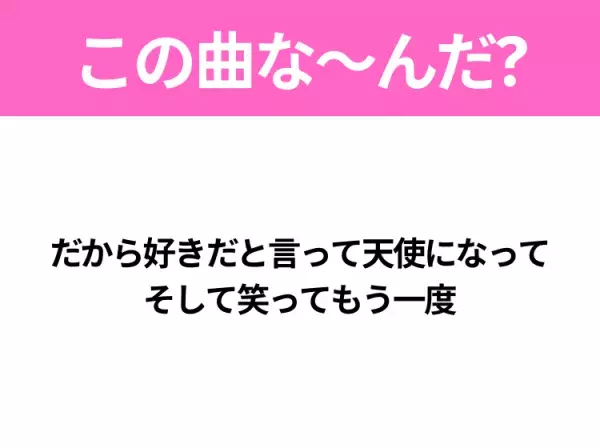 【夏うたクイズ】歌詞「だから好きだと言って天使になって そして笑ってもう一度」で有名な曲は？