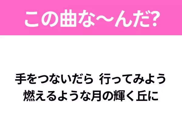 【ヒット曲クイズ】歌詞「手をつないだら 行ってみよう 燃えるような月の輝く丘に」で有名な曲は？平成の大ヒットソング！