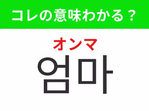 【韓国生活編】覚えておきたいあの言葉！ 「엄마（オンマ）」の意味は？