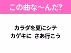 【夏うたクイズ】歌詞「カラダを夏にシテ カゲキに さあ行こう」で有名な曲は？