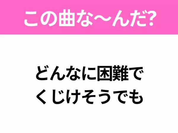 【ヒット曲クイズ】歌詞「どんなに困難で くじけそうでも」で有名な曲は？90年代のヒットソング！