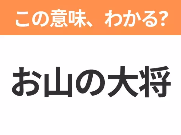 【昭和or Z世代どっち？】「お山の大将」この日本語わかりますか？