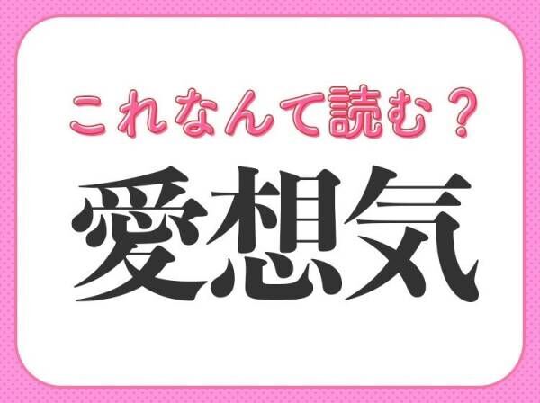 【愛想気】はなんて読む？大人なら知っておきたい常識漢字