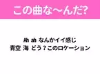 【夏うたクイズ】歌詞「Ah ah なんかイイ感じ 青空 海 どう？このロケーション」で有名な曲は？平成のヒットソング！