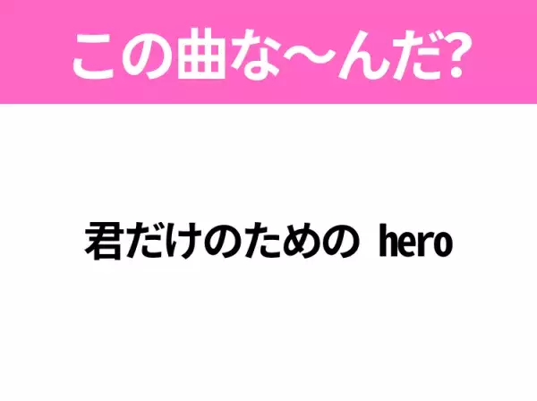 【ヒット曲クイズ】歌詞「君だけのための hero」で有名な曲は？平成のヒットソング！