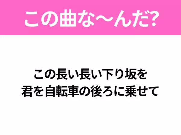 【夏うたクイズ】歌詞「この長い長い下り坂を君を自転車の後ろに乗せて」で有名な曲は？大ヒット夏ソング！