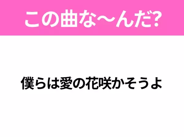 【ヒット曲クイズ】歌詞「僕らは愛の花咲かそうよ」で有名な曲は？平成のヒットソング！