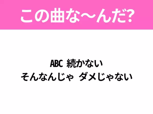 【ヒット曲クイズ】歌詞「ABC 続かない そんなんじゃ ダメじゃない」で有名な曲は？大ヒットドラマの主題歌！