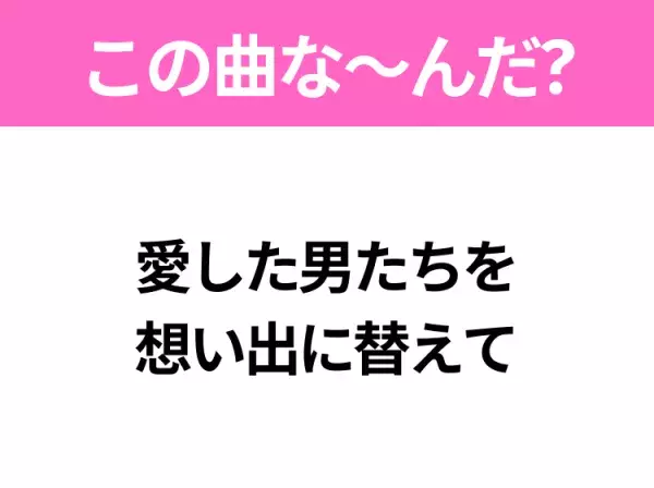 【ヒット曲クイズ】歌詞「愛した男たちを想い出に替えて」で有名な曲は？大ヒット映画の主題歌！