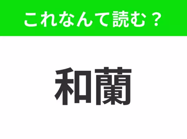 【国名クイズ】「和蘭」はなんて読む？チューリップや風車が有名なあの国！