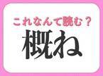 【概ね】はなんて読む？ビジネスでよく使う常識漢字