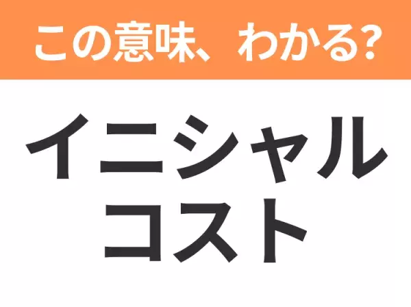 【ビジネス用語クイズ】「イニシャルコスト」の意味は？社会人なら知っておきたい言葉！