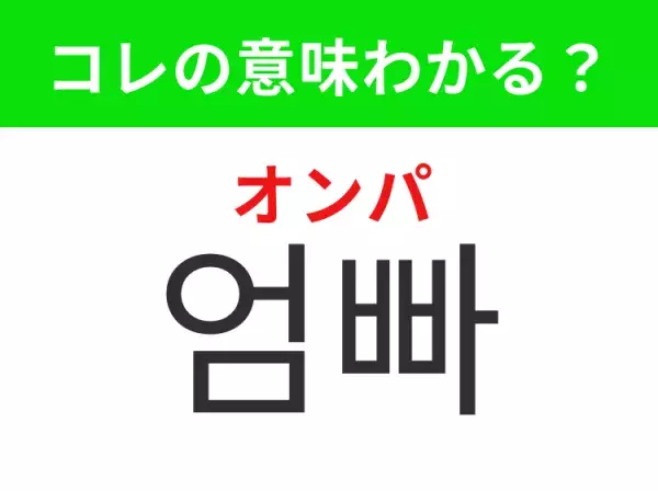 【韓国生活編】覚えておきたいあの言葉！ 「엄빠（オンパ）」の意味は？