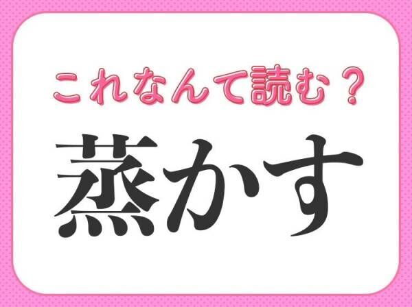 【蒸かす】はなんて読む？「むかす」ではありません！