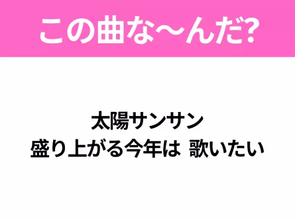 【ヒット曲クイズ】歌詞「太陽サンサン 盛り上がる今年は 歌いたい」で有名な曲は？大ヒットドラマの主題歌！