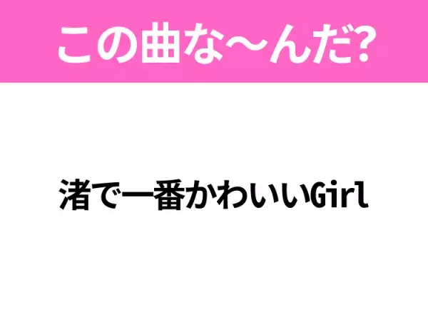 【ヒット曲クイズ】歌詞「渚で一番かわいいGirl」で有名な曲は？夏に聴きたいあの曲！