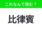 【国名クイズ】「比律賓」はなんて読む？“セブ島”が有名なあの国！