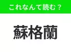 【国名クイズ】「蘇格蘭」はなんて読む？“エディンバラ城”があるあの国！